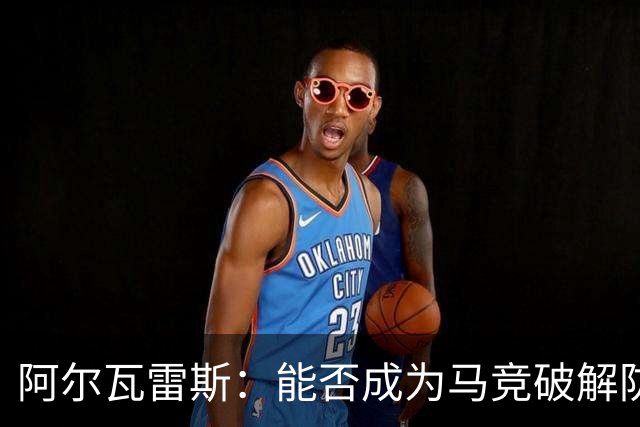 阿尔瓦雷斯：能否成为马竞破解防线的长期秘密武器？